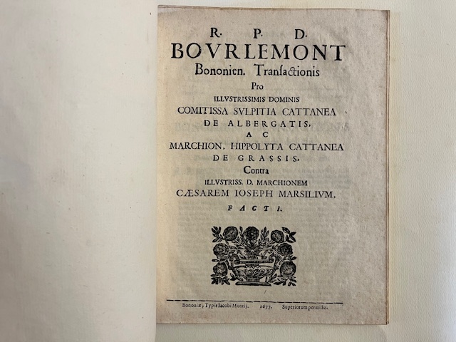 R.P.D. Bourlemont Bononien. Transactionis pro illustrissimis dominis Comitissa Sulpitia Cattanea de Albergatis...contra illustriss. D. Marchionem Caesarem Ioseph. Marsilium. Facti